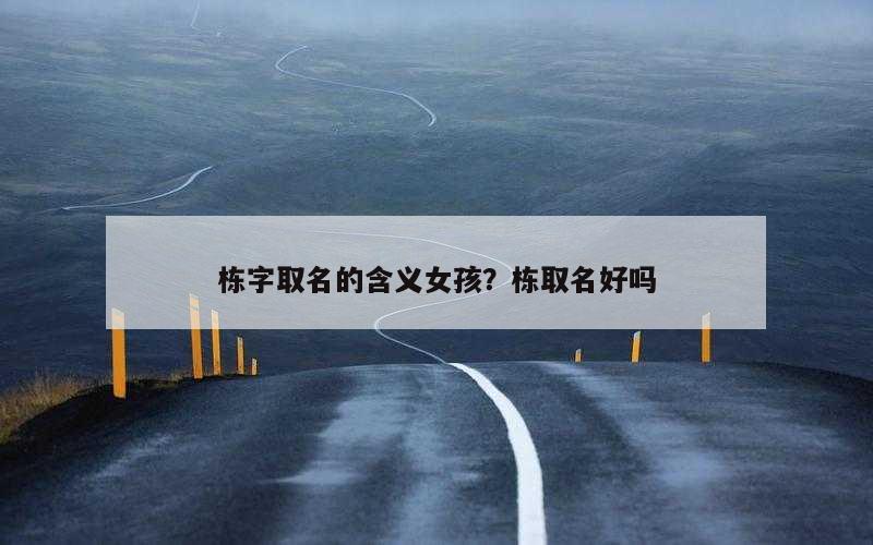 栋字取名的含义女孩？栋取名好吗