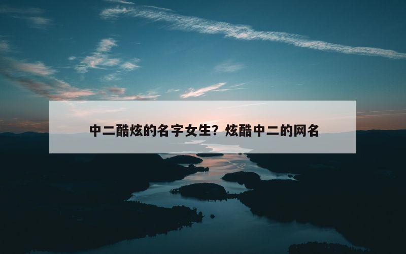 中二酷炫的名字女生？炫酷中二的网名