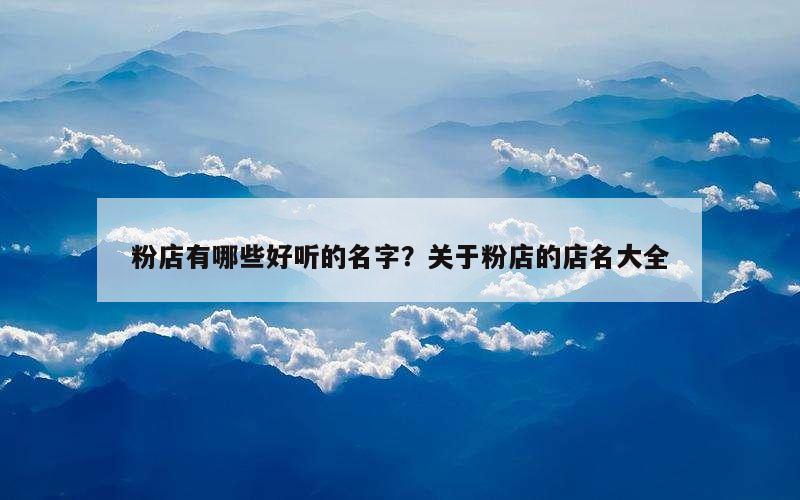 粉店有哪些好听的名字？关于粉店的店名大全