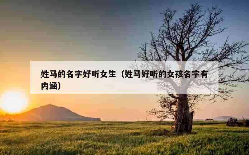 姓马的名字好听女生（姓马好听的女孩名字有内涵）