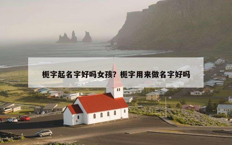栀字起名字好吗女孩？栀字用来做名字好吗