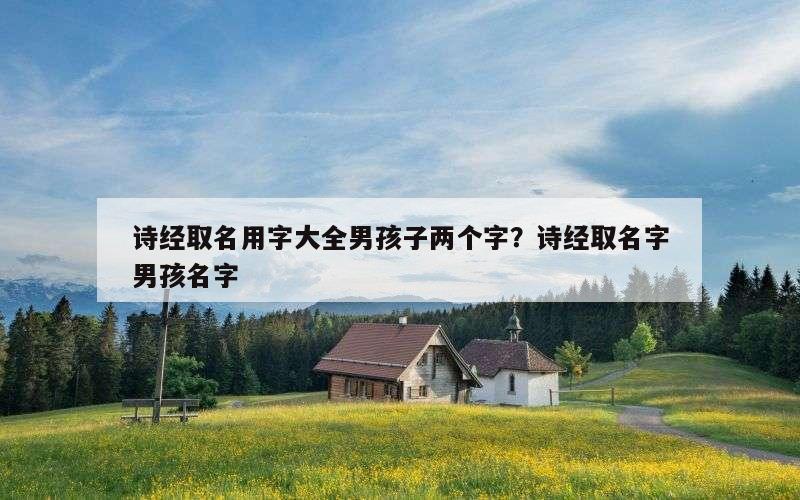 诗经取名用字大全男孩子两个字？诗经取名字男孩名字