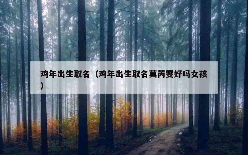 鸡年出生取名（鸡年出生取名莫芮雯好吗女孩）