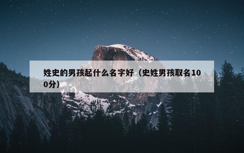姓史的男孩起什么名字好（史姓男孩取名100分）