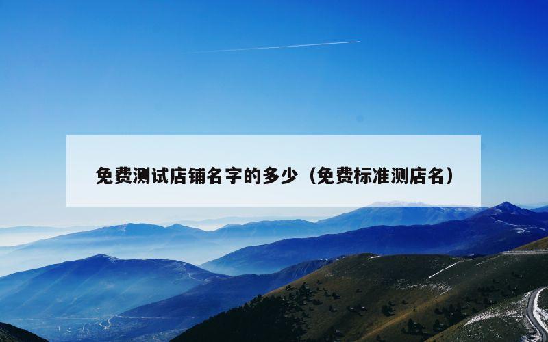 免费测试店铺名字的多少（免费标准测店名）