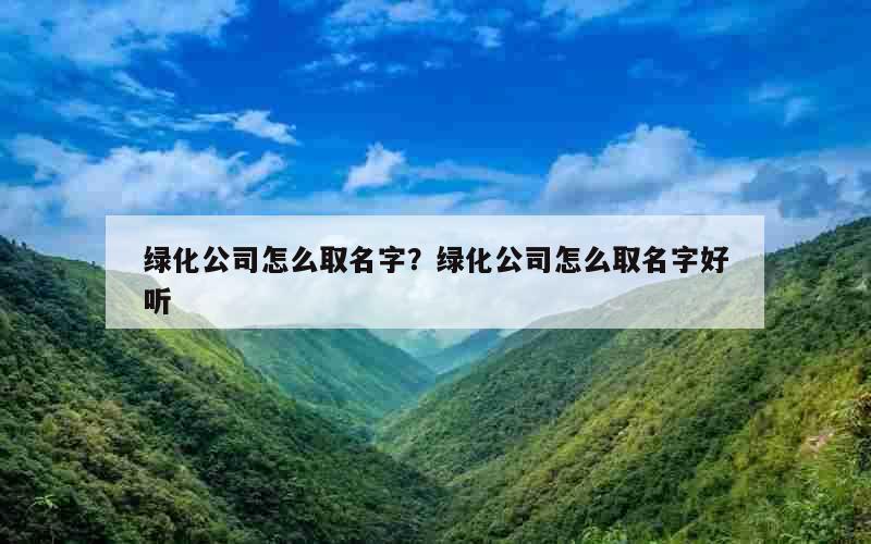绿化公司怎么取名字？绿化公司怎么取名字好听