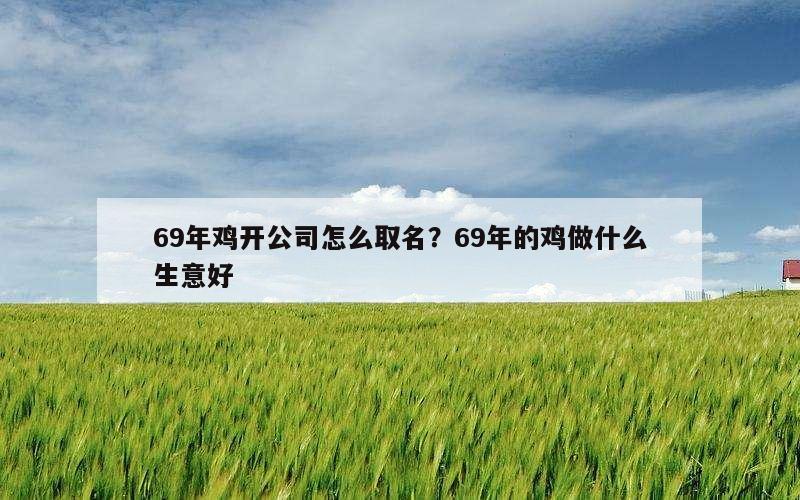 69年鸡开公司怎么取名？69年的鸡做什么生意好