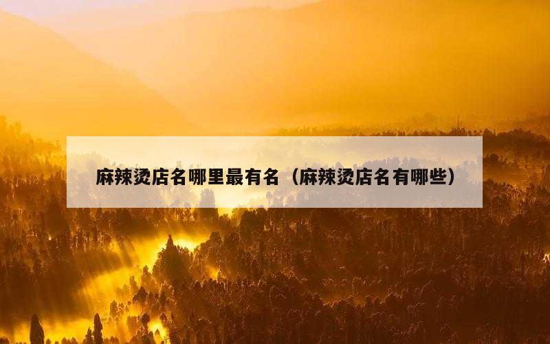 麻辣烫店名哪里最有名（麻辣烫店名有哪些）
