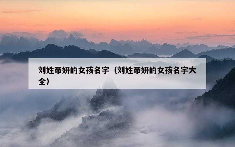 刘姓带妍的女孩名字（刘姓带妍的女孩名字大全）