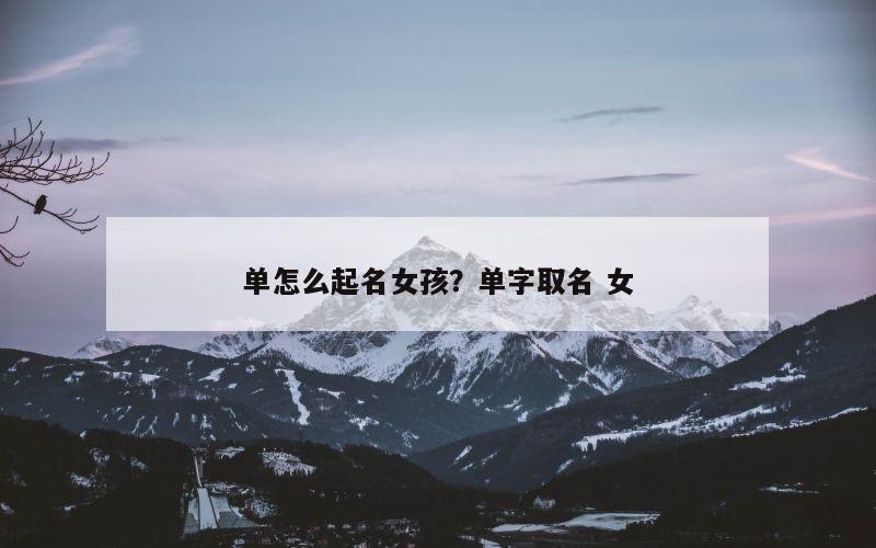 单怎么起名女孩？单字取名 女