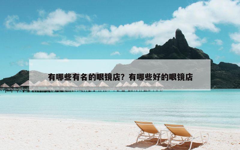 有哪些有名的眼镜店？有哪些好的眼镜店