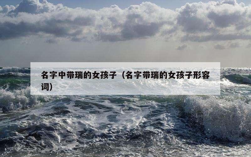 名字中带瑞的女孩子（名字带瑞的女孩子形容词）