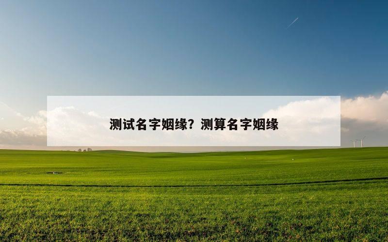 测试名字姻缘？测算名字姻缘