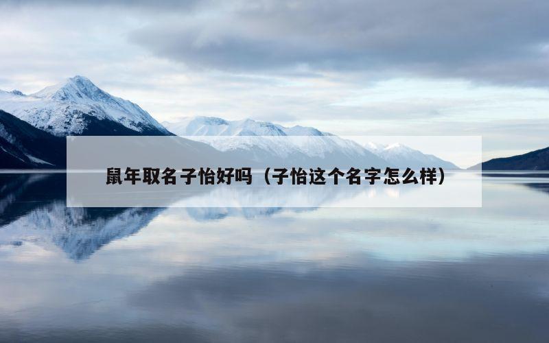 鼠年取名子怡好吗（子怡这个名字怎么样）