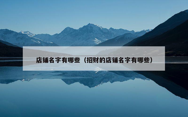 店铺名字有哪些（招财的店铺名字有哪些）