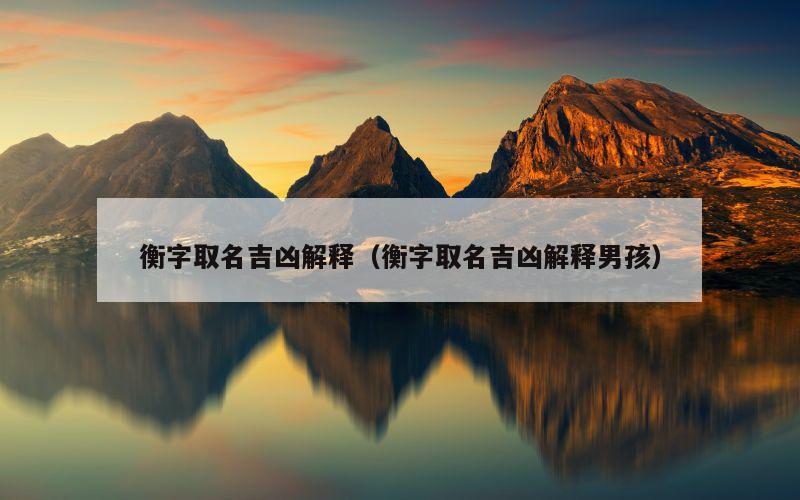 衡字取名吉凶解释（衡字取名吉凶解释男孩）