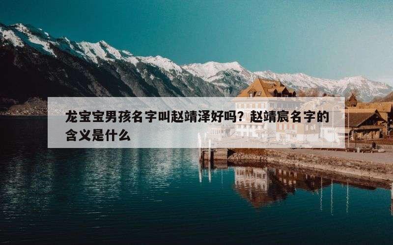 龙宝宝男孩名字叫赵靖泽好吗？赵靖宸名字的含义是什么