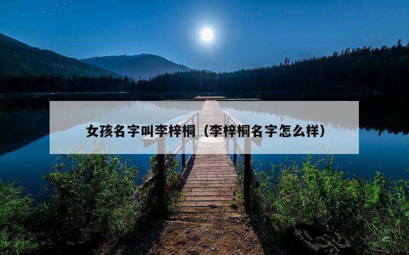 女孩名字叫李梓桐（李梓桐名字怎么样）