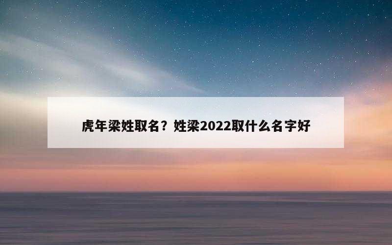 虎年梁姓取名？姓梁2022取什么名字好