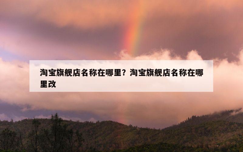 淘宝旗舰店名称在哪里？淘宝旗舰店名称在哪里改