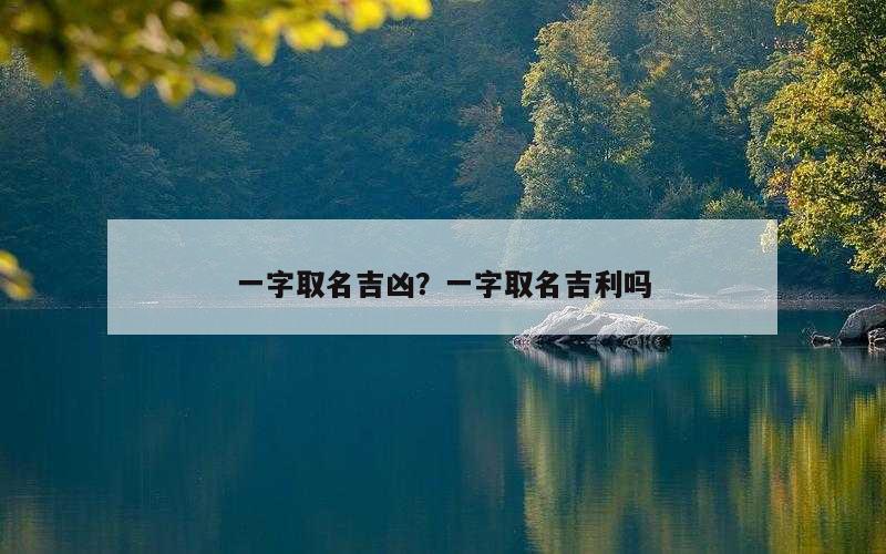 一字取名吉凶？一字取名吉利吗