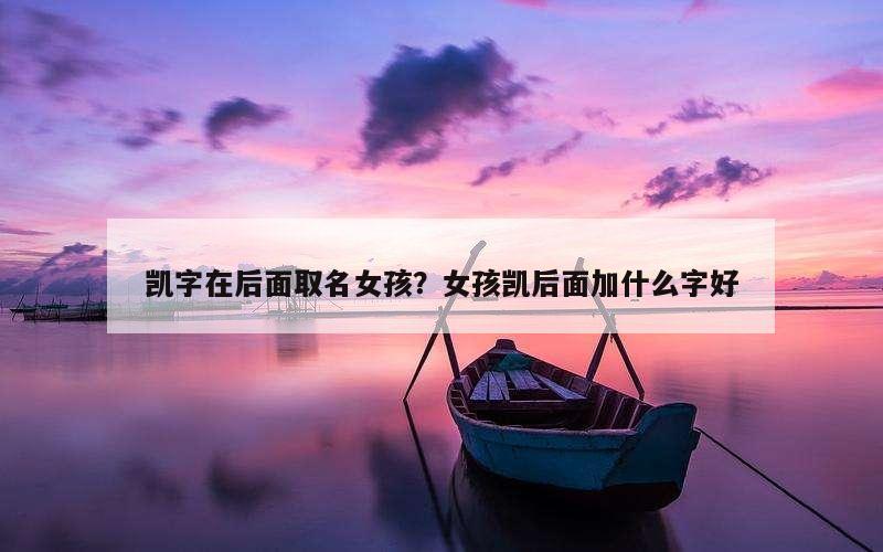 凯字在后面取名女孩？女孩凯后面加什么字好