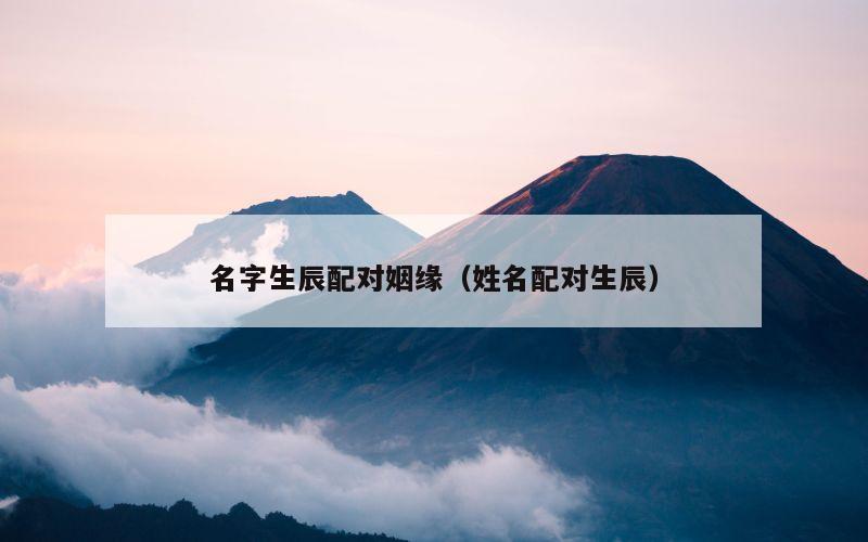 名字生辰配对姻缘（姓名配对生辰）