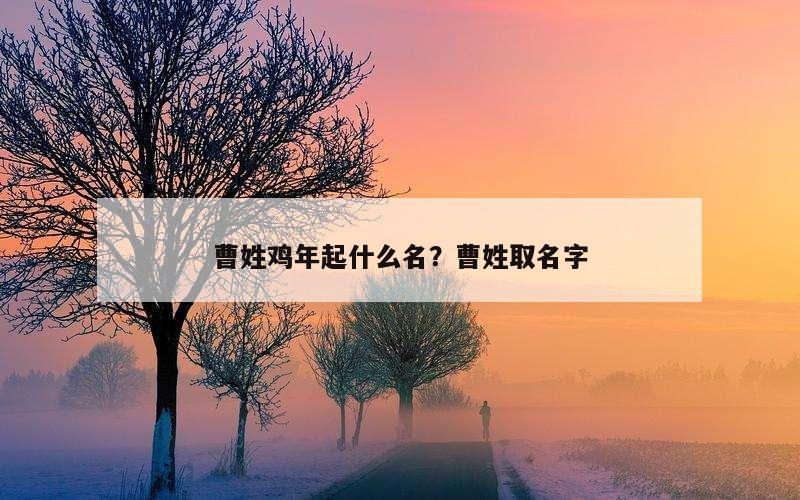 曹姓鸡年起什么名？曹姓取名字