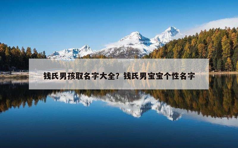 钱氏男孩取名字大全？钱氏男宝宝个性名字