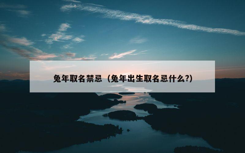 兔年取名禁忌（兔年出生取名忌什么?）