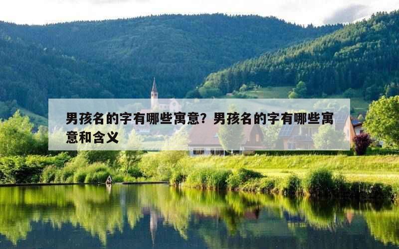 男孩名的字有哪些寓意？男孩名的字有哪些寓意和含义