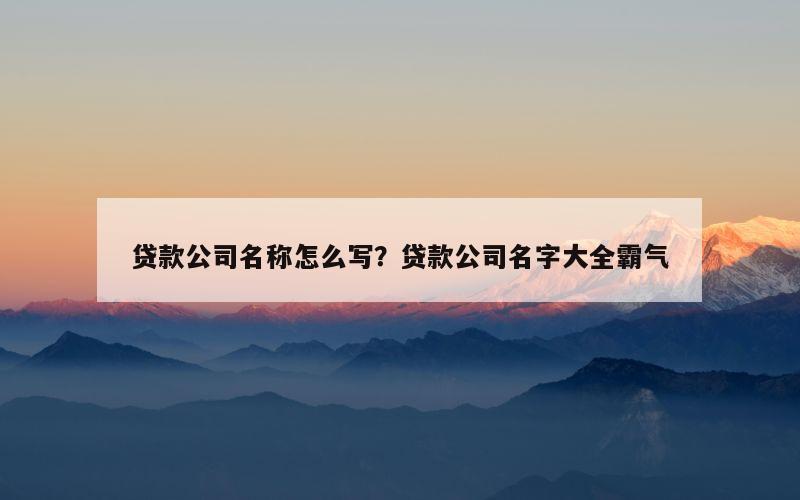 贷款公司名称怎么写？贷款公司名字大全霸气