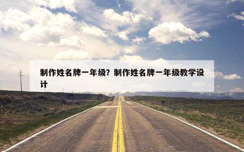 制作姓名牌一年级？制作姓名牌一年级教学设计