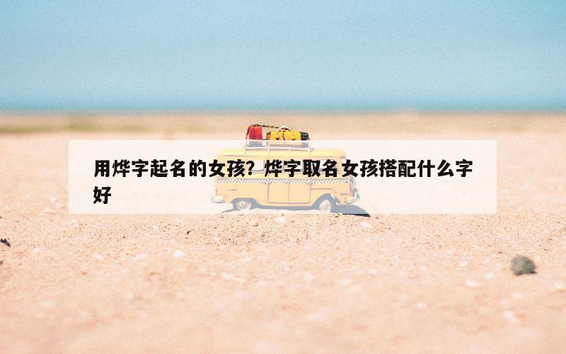 用烨字起名的女孩？烨字取名女孩搭配什么字好