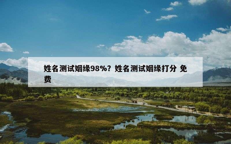 姓名测试姻缘98%？姓名测试姻缘打分 免费
