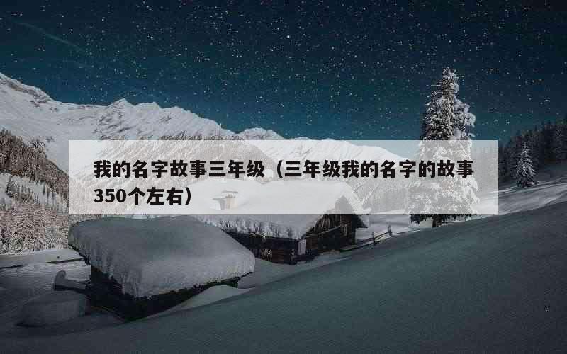 我的名字故事三年级（三年级我的名字的故事350个左右）