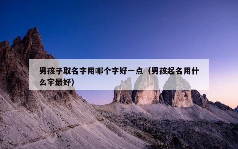 男孩子取名字用哪个字好一点（男孩起名用什么字最好）