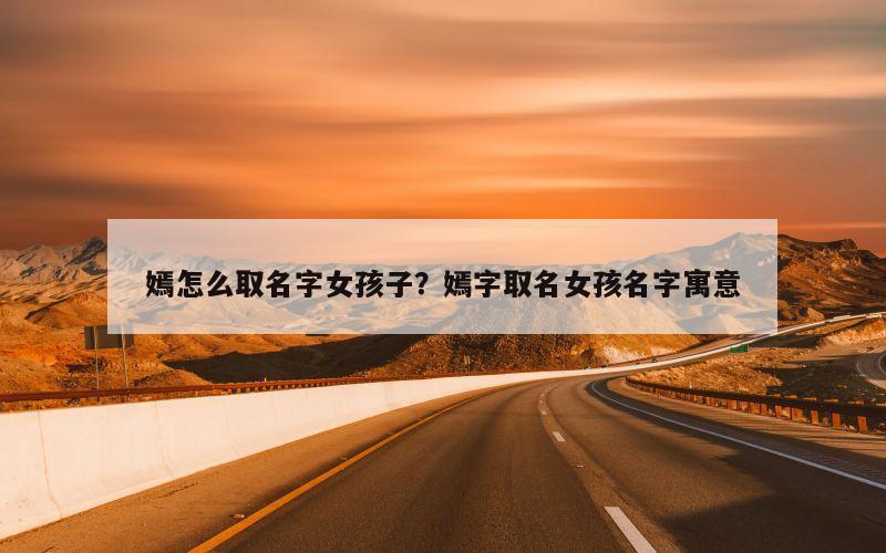 嫣怎么取名字女孩子？嫣字取名女孩名字寓意