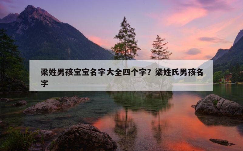 梁姓男孩宝宝名字大全四个字？梁姓氏男孩名字