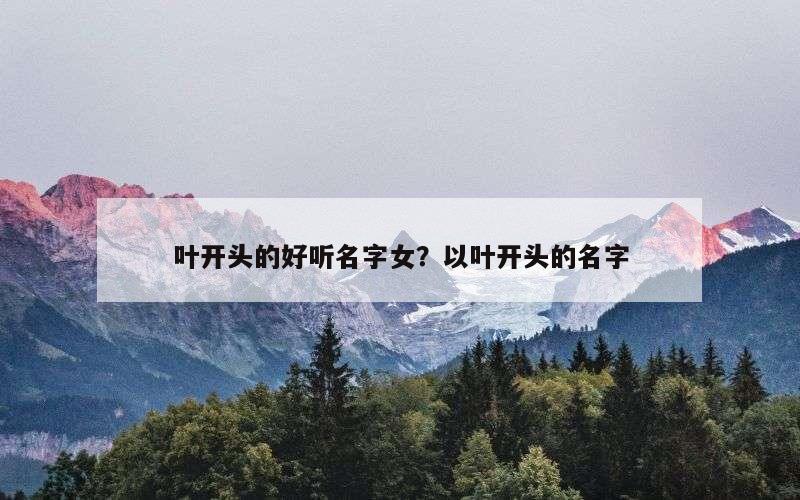 叶开头的好听名字女？以叶开头的名字