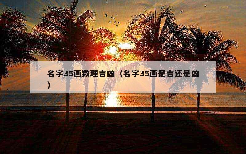 名字35画数理吉凶（名字35画是吉还是凶）