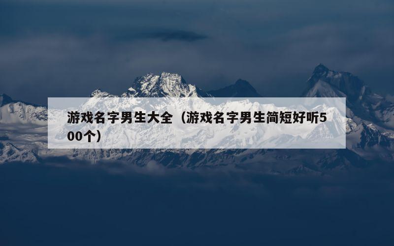 游戏名字男生大全（游戏名字男生简短好听500个）