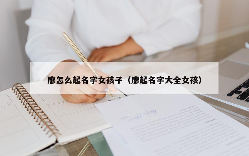 廖怎么起名字女孩子（廖起名字大全女孩）