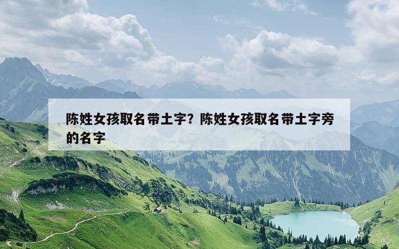 陈姓女孩取名带土字？陈姓女孩取名带土字旁的名字