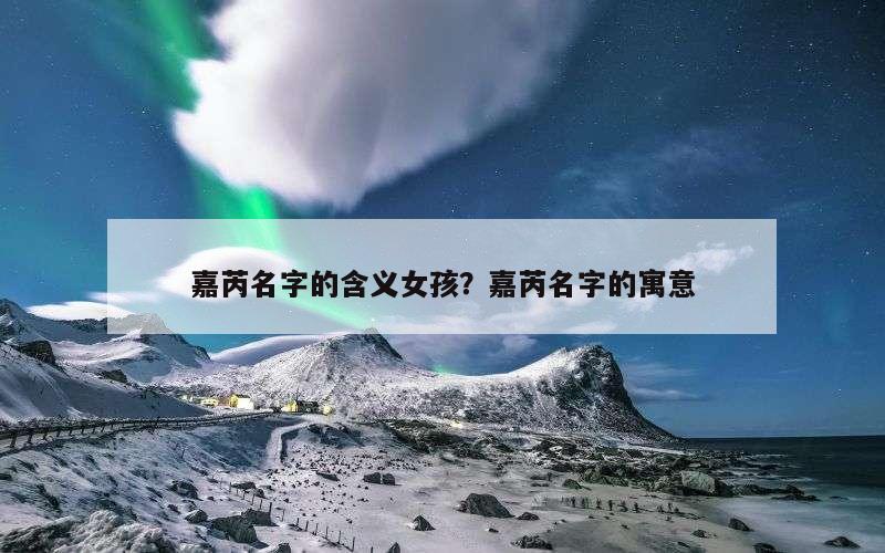 嘉芮名字的含义女孩？嘉芮名字的寓意