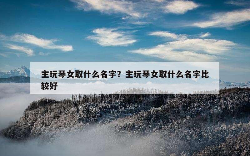 主玩琴女取什么名字？主玩琴女取什么名字比较好