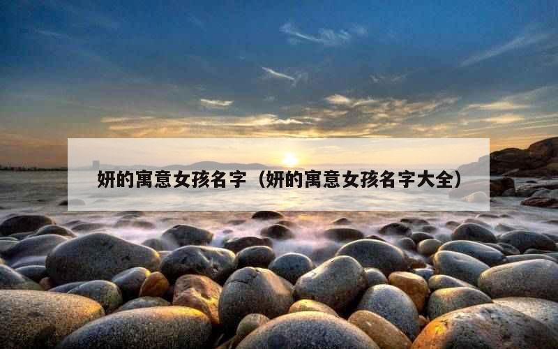妍的寓意女孩名字（妍的寓意女孩名字大全）