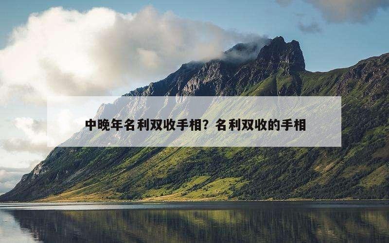 中晚年名利双收手相？名利双收的手相