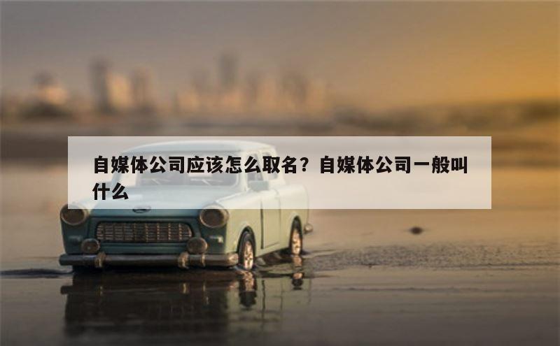 自媒体公司应该怎么取名？自媒体公司一般叫什么