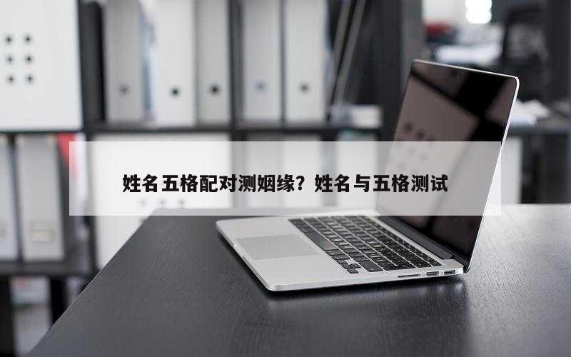 姓名五格配对测姻缘？姓名与五格测试